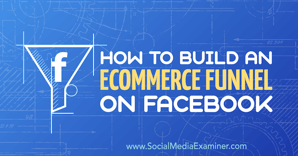 Come costruire un funnel di e-commerce su Facebook di Jordan Bucknell su Social Media Examiner.