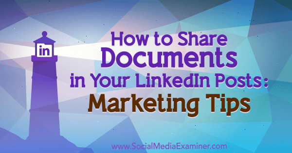 Come condividere documenti nei tuoi post LinkedIn: consigli di marketing di Michaela Alexis su Social Media Examiner.