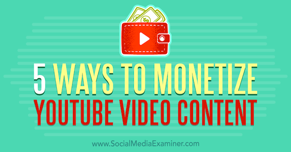 5 modi per monetizzare i contenuti video di YouTube di Dorothy Cheng su Social Media Examiner.