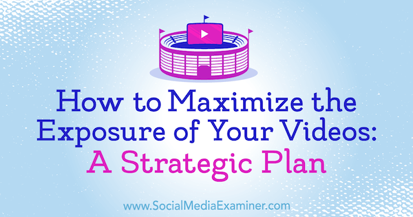 Come massimizzare l'esposizione dei tuoi video: un piano strategico di Desiree Martinez su Social Media Examiner.