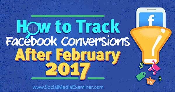 Come monitorare le conversioni di Facebook dopo febbraio 2017 di Charlie Lawrance su Social Media Examiner.