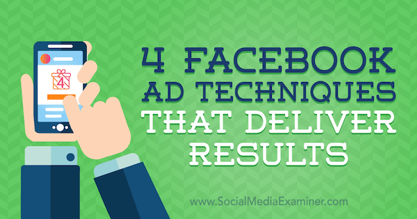 4 Tecniche pubblicitarie di Facebook che forniscono risultati: Social Media Examiner