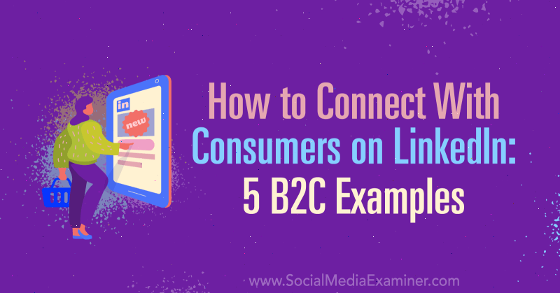 Come entrare in contatto con i consumatori su LinkedIn: 5 esempi B2C di Lachlan Kirkwood su Social Media Examiner.