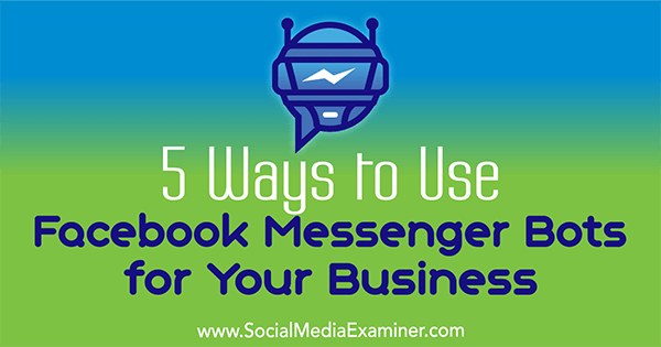 5 modi per utilizzare i bot di Facebook Messenger per il tuo business di Ana Gotter su Social Media Examiner.