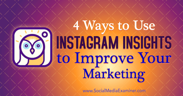 4 modi per utilizzare Instagram Insights per migliorare il tuo marketing: Social Media Examiner