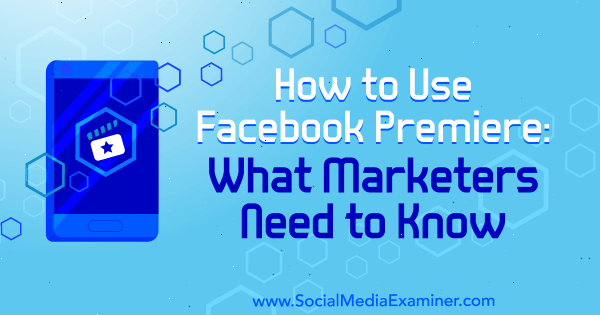 Come utilizzare Facebook Premiere: cosa devono sapere i professionisti del marketing di Fatmir Hyseni su Social Media Examiner.