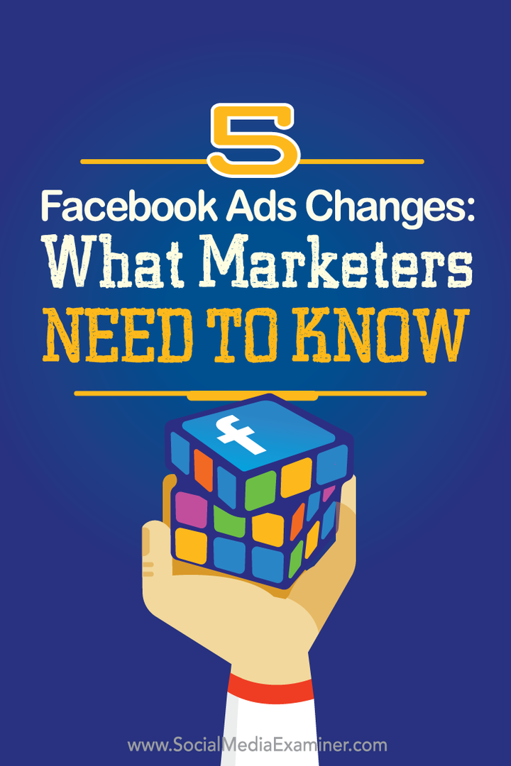 ciò che i professionisti del marketing devono sapere su cinque modifiche agli annunci di Facebook
