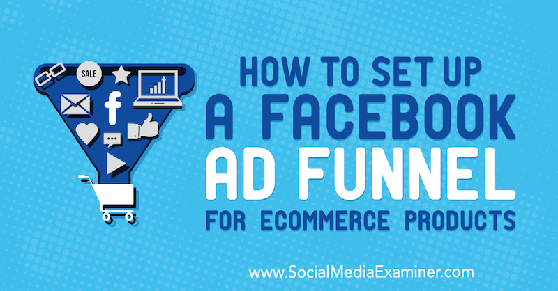 Come impostare un funnel pubblicitario di Facebook per i prodotti di e-commerce di Tony Christensen su Social Media Examiner.