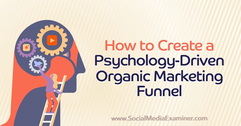 Come creare un imbuto di marketing organico guidato dalla psicologia: Social Media Examiner
