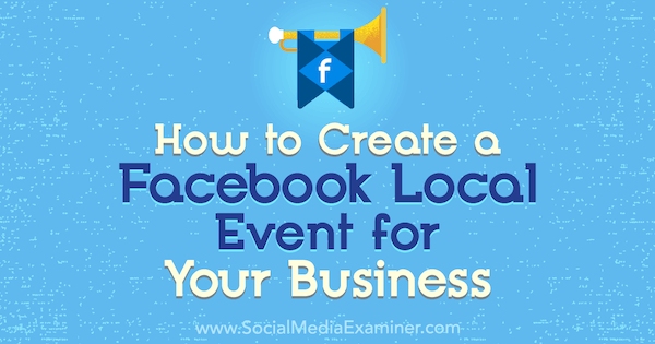 Come creare un evento locale di Facebook per la tua azienda: Social Media Examiner