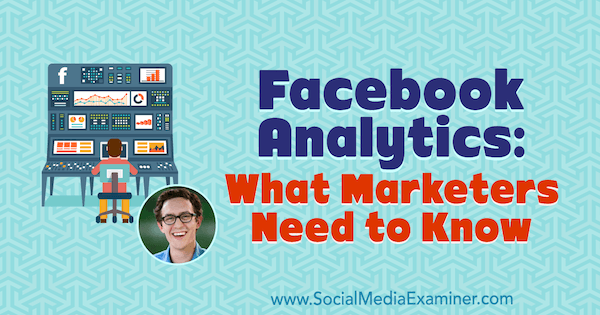 Analisi di Facebook: cosa devono sapere i professionisti del marketing con approfondimenti di Andrew Foxwell sul podcast del social media marketing.
