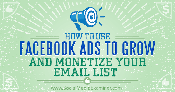 Come utilizzare gli annunci di Facebook per far crescere e monetizzare la tua mailing list: Social Media Examiner