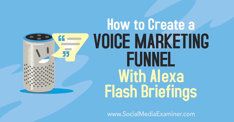 Come creare un funnel di marketing vocale con Alexa Flash Briefings di Teri Fisher su Social Media Examiner.