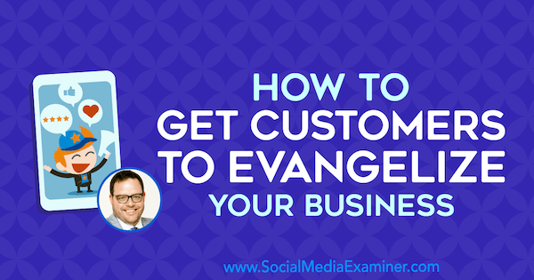 Come convincere i clienti a evangelizzare la tua attività con approfondimenti di Jay Baer sul podcast del social media marketing.
