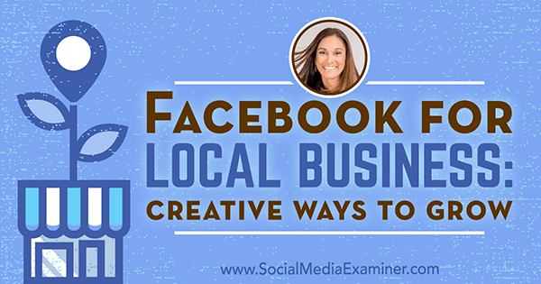 Facebook for Local Business: Creative Ways to Grow con approfondimenti di Anissa Holmes sul podcast del social media marketing.