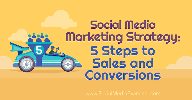 Strategia di marketing sui social media: 5 passaggi per le vendite e le conversioni di Dana Malstaff su Social Media Examiner.