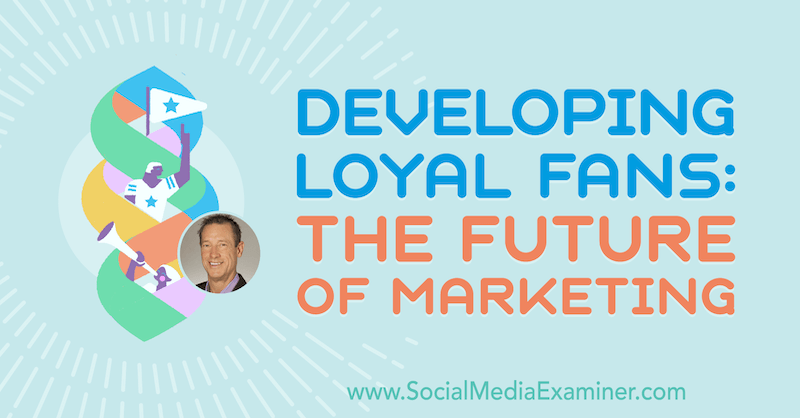 Sviluppare fan fedeli: il futuro del marketing con approfondimenti di David Meerman Scott sul podcast del social media marketing.
