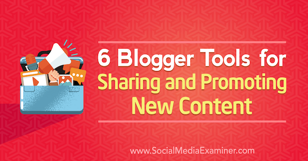 6 Strumenti di Blogger per la condivisione e la promozione di nuovi contenuti di Sandra Clayton su Social Media Examiner.