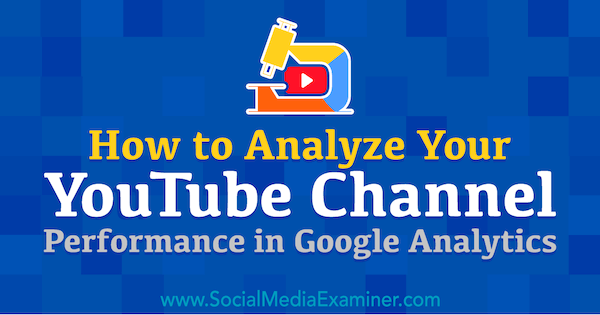 Come analizzare le prestazioni del tuo canale YouTube in Google Analytics: Social Media Examiner
