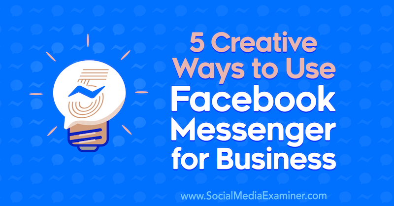 5 modi creativi per utilizzare Facebook Messenger for Business di Jessica Campos su Social Media Examiner.