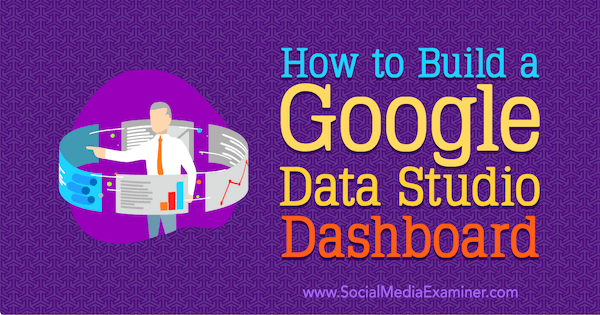 Come creare una dashboard di Google Data Studio di Jessica Malnik su Social Media Examiner.