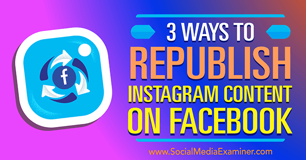 3 modi per ripubblicare i contenuti di Instagram su Facebook di Gillon Hunter su Social Media Examiner.