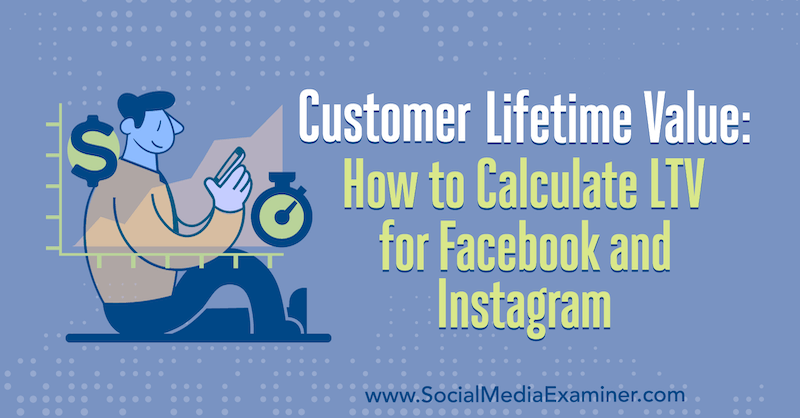 Customer Lifetime Value: come calcolare LTV per Facebook e Instagram di Maurice Rahmey su Social Media Examiner.