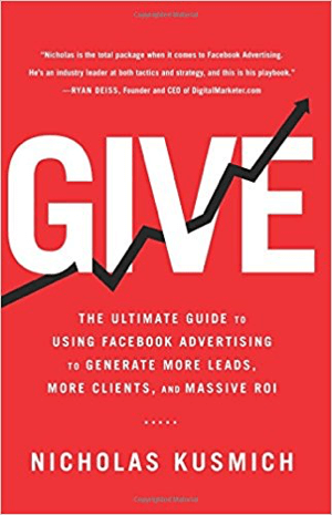Cover for Give: la guida definitiva all'utilizzo della pubblicità su Facebook per generare più lead, più clienti e un ROI massiccio di Nicholas Kusmich.