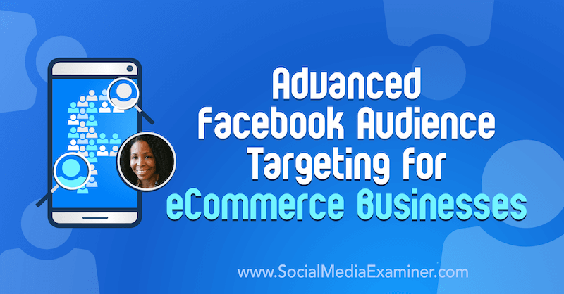 Targeting avanzato del pubblico di Facebook per le attività di e-commerce con approfondimenti di Miracle Wanzo sul podcast del social media marketing.