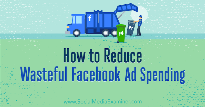 Come ridurre gli sprechi di spesa pubblicitaria su Facebook di Andrea Vahl su Social Media Examiner.