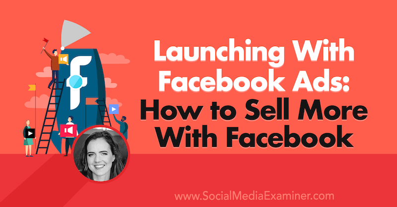 Lancio con gli annunci di Facebook: come vendere di più con Facebook con approfondimenti di Emily Hirsh sul podcast del social media marketing.
