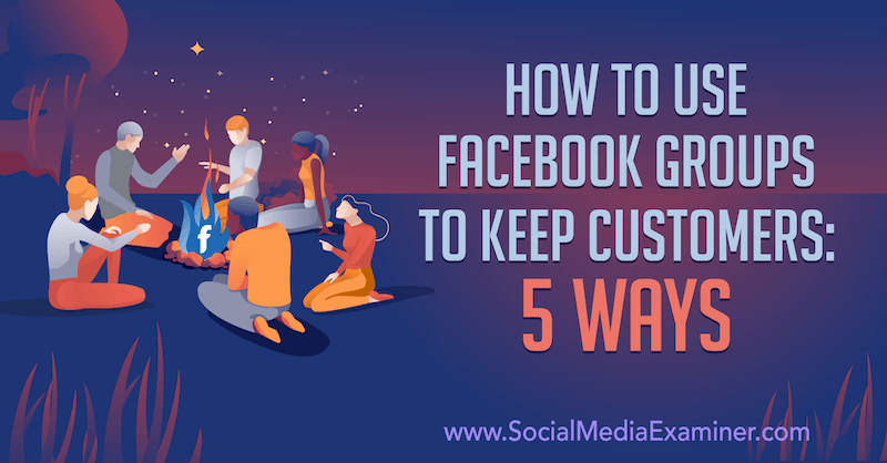Come utilizzare i gruppi di Facebook per mantenere i clienti: 5 modi di Mia Fileman su Social Media Examiner.