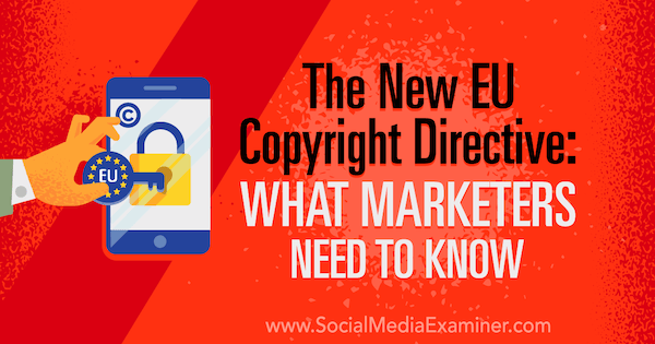La nuova direttiva UE sul copyright: cosa devono sapere i professionisti del marketing di Sarah Kornblett su Social Media Examiner.