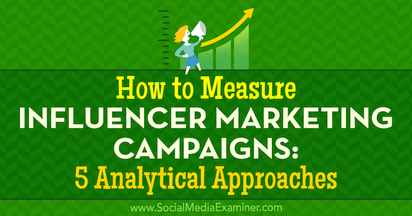 Come misurare le campagne di Influencer Marketing: 5 approcci analitici di Marcela de Vivo su Social Media Examiner.