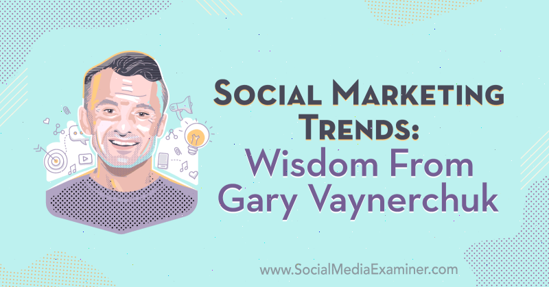 Tendenze del social marketing: saggezza di Gary Vaynerchuk sul podcast del social media marketing.