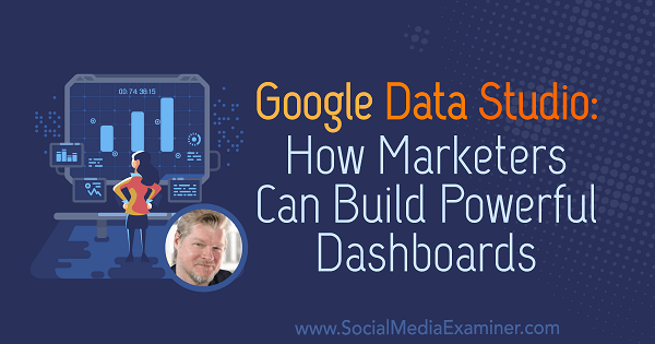 Google Data Studio: come i professionisti del marketing possono creare potenti dashboard con le informazioni di Chris Mercer sul podcast del social media marketing.