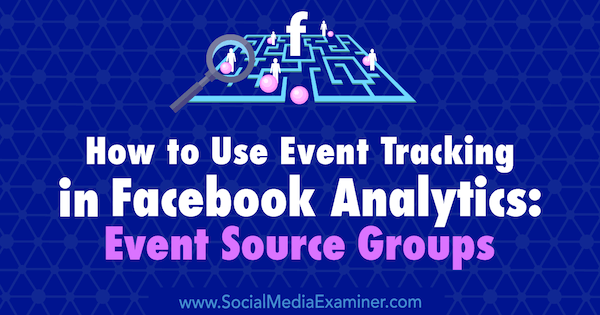 Come utilizzare il monitoraggio degli eventi in Facebook Analytics: gruppi di origini eventi di Amy Hayward su Social Media Examiner.