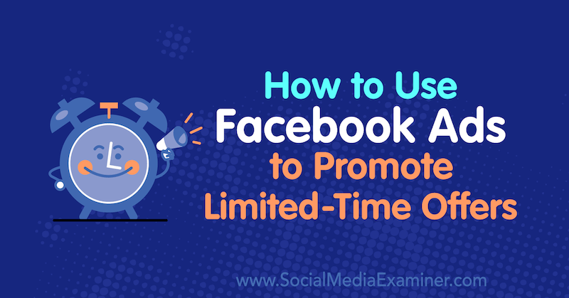 Come utilizzare gli annunci di Facebook per promuovere offerte a tempo limitato: Social Media Examiner