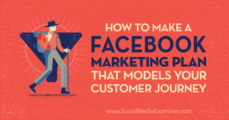 Come creare un piano di marketing su Facebook che modella il viaggio del tuo cliente di Jessica Campos su Social Media Examiner.