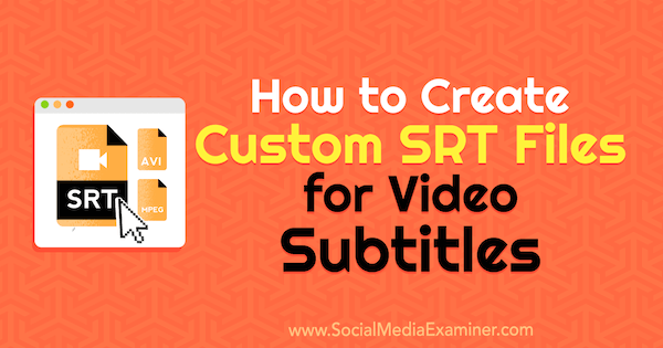 Come creare file SRT personalizzati per i sottotitoli video di Ana Gotter su Social Media Examiner.