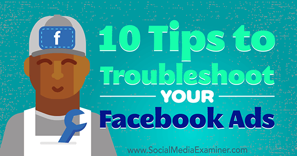 10 suggerimenti per risolvere i problemi degli annunci di Facebook di Julia Bramble su Social Media Examiner.