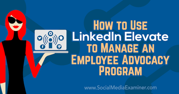 Come utilizzare LinkedIn Elevate per gestire un programma di difesa dei dipendenti di Karlyn Williams su Social Media Examiner.