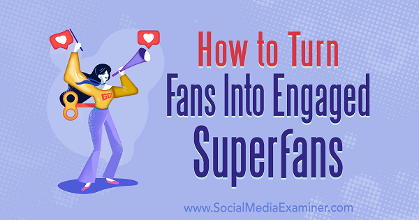 Come trasformare i fan in superfan coinvolti di Marshal Carper su Social Media Examiner.
