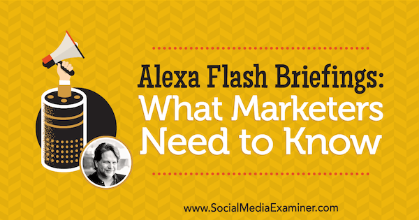 Briefing di Alexa Flash: cosa devono sapere i professionisti del marketing con approfondimenti di Chris Brogan sul podcast del social media marketing.