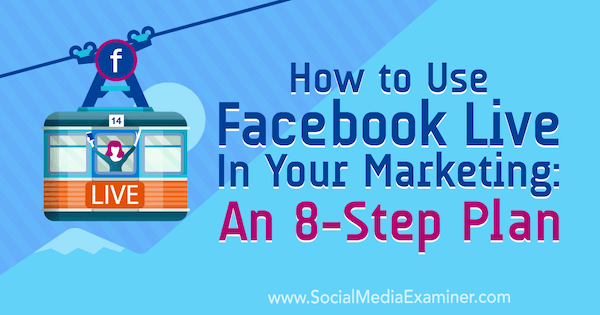 Come utilizzare Facebook Live nel tuo marketing: un piano in 8 passaggi: Social Media Examiner