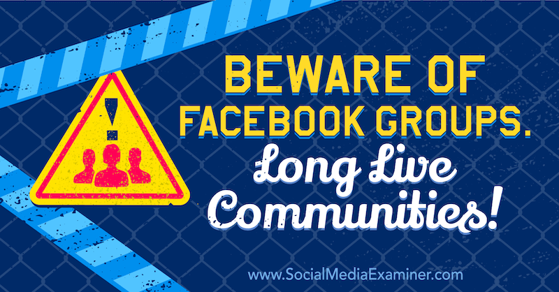 Attenzione ai gruppi di Facebook. Lunga vita alle comunità! con l'opinione di Michael Stelzner, fondatore di Social Media Examiner.