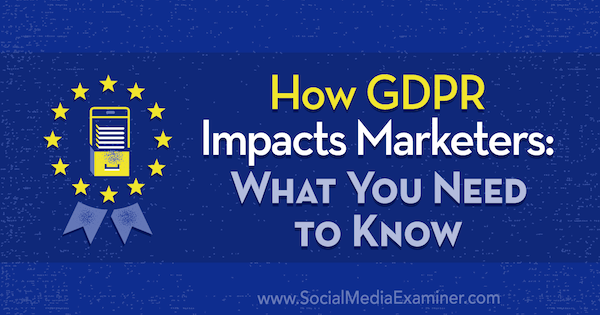 Come il GDPR influisce sul marketing: cosa devi sapere di Danielle Liss su Social Media Examiner.