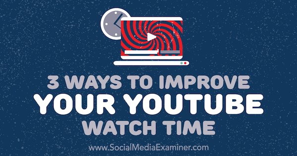 3 modi per migliorare il tempo di visualizzazione di YouTube di Ann Smarty su Social Media Examiner.