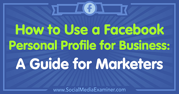 Come utilizzare un profilo personale di Facebook per il business: una guida per i professionisti del marketing di Tammy Cannon su Social Media Examiner.