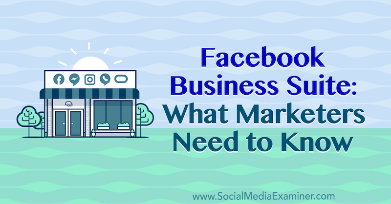 Facebook Business Suite: cosa devono sapere i professionisti del marketing di Naomi Nakashima su Social Media Examiner.